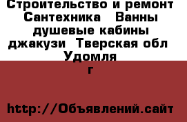 Строительство и ремонт Сантехника - Ванны,душевые кабины,джакузи. Тверская обл.,Удомля г.